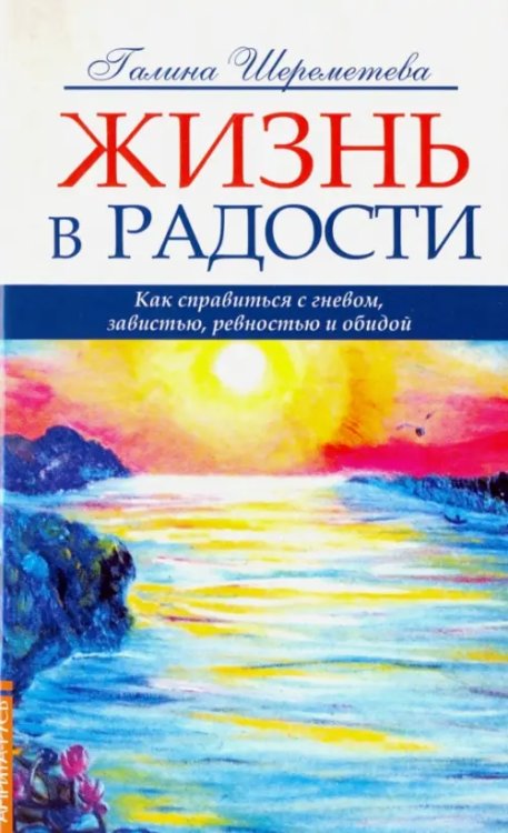 Жизнь в радости. Как справиться с гневом, завистью, ревностью и обидой Жизнь в радости. Как справиться с гневом, завистью, ревностью и обидой