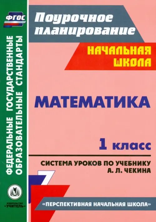 Поурочное планирование. Начальная школа Математика. 1 класс. Система уроков по учебнику А. Л. Чекина. ФГОС