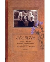Сестры. Очерк жизни сестер-подвижниц Анисии, Матроны и Агафии