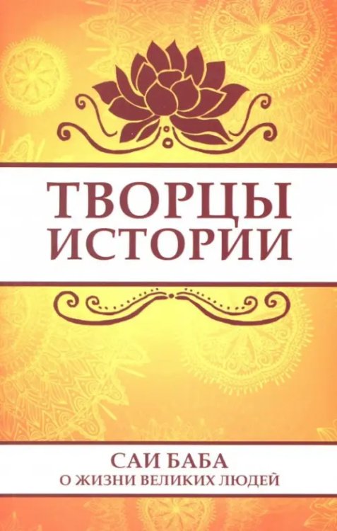 Творцы истории. Саи Баба о жизни великих людей Творцы истории. Саи Баба о жизни великих людей
