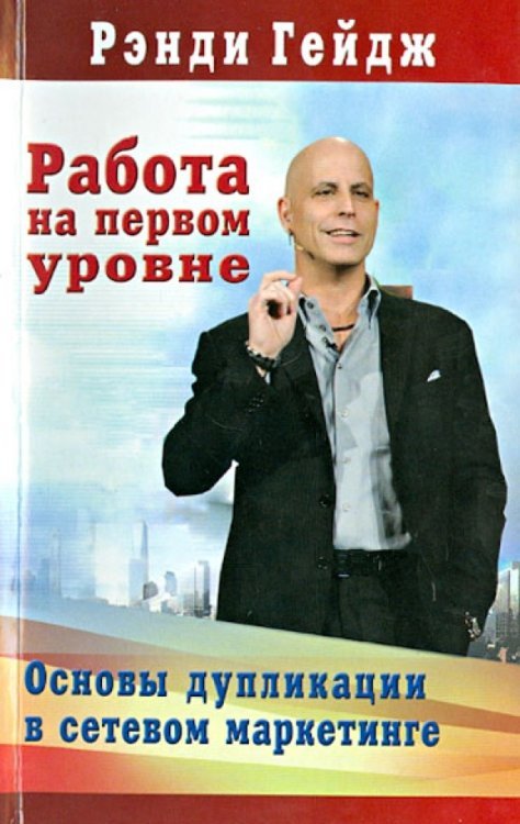 Книги Рэнди Гейдж Работа на первом уровне: Основы дупликации в сетевом маркетинге