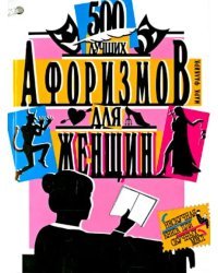 500 лучших афоризмов для женщин. 500 лучших афоризмов для мужчин