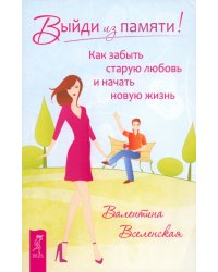 Выйди из памяти! Как забыть старую любовь и начать новую жизнь