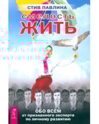 Смелость жить. Обо всем от признанного эксперта по личному развитию