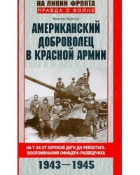 Американский доброволец в Красной Армии. На Т-34 от Курской дуги до Рейхстага. 1943-1945