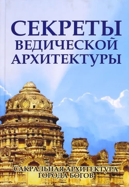 Обложка книги «Секреты ведической архитектуры. Сакральная архитектура. Города богов» — Матвеев Сергей Александрович, Неаполитанский Сергей Михайлович, ISBN 9785413010907