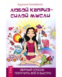 Любой каприз - силой мысли. Верный способ получить всё и быстро
