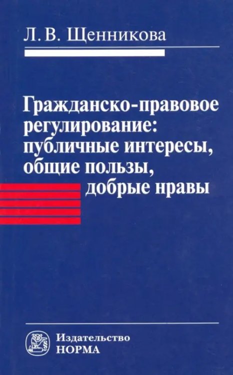 Гражданско-правовое регулирование. Публичные интересы, общие пользы, добрые нравы. Монография Гражданско-правовое регулирование. Публичные интересы, общие пользы, добрые нравы. Монография