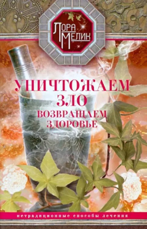 Лора Мелик Уничтожаем зло, возвращаем здоровье. Нетрадиционные способы лечения