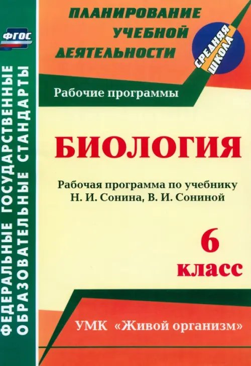 Планирование учебной деятельности: средняя школа Биология. 6 класс. Рабочая программа по учебнику Н.И.Сонина, В.И.Сониной. УМК "Живой организм". ФГОС