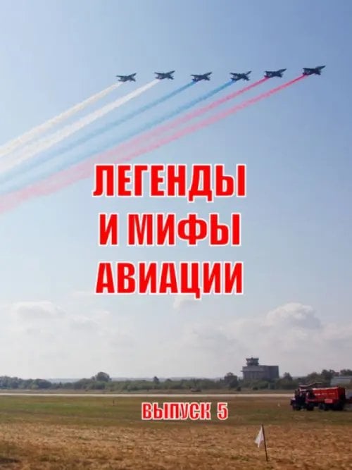 Легенды и мифы авиации. Из истории отечественной и мировой авиации. Сборник статей. Выпуск 5 Легенды и мифы авиации. Из истории отечественной и мировой авиации. Сборник статей. Выпуск 5