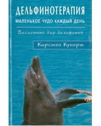 Дельфинотерапия. Маленькое чудо каждый день. Бесценный дар дельфинов