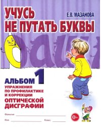 Учусь не путать буквы. Альбом 1. Упражнения по профилактике и коррекции оптической дисграфии