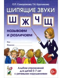 Шипящие звуки "Ш", "Ж", "Ч", "Щ". Называем и различаем. Альбом упражнений для детей 5-7 лет с речевыми нарушениями. Учебно-практическое пособие