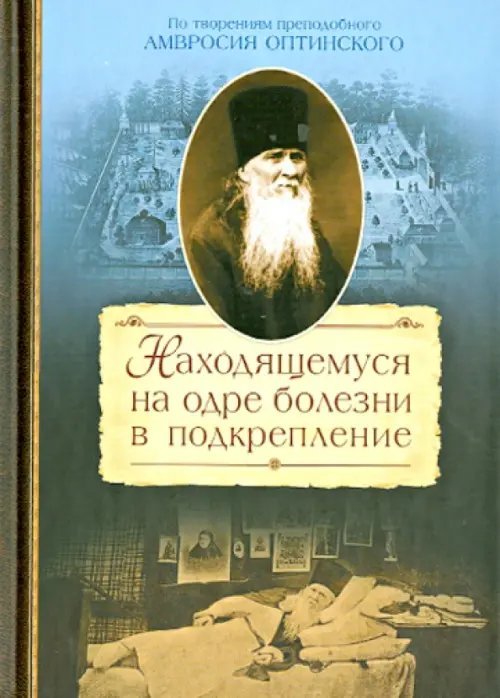 Находящемуся на одре болезни в подкрепление. По творениям преподоного Амвросия Оптинского Находящемуся на одре болезни в подкрепление. По творениям преподоного Амвросия Оптинского
