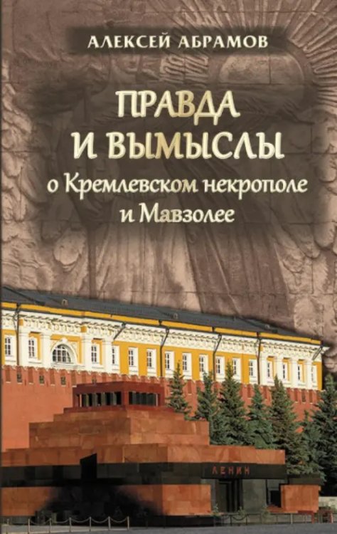 Правда и вымыслы о Кремлевском некрополе и Мавзолее Правда и вымыслы о Кремлевском некрополе и Мавзолее