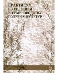 Практикум по селекции и семеноводству полевых культур