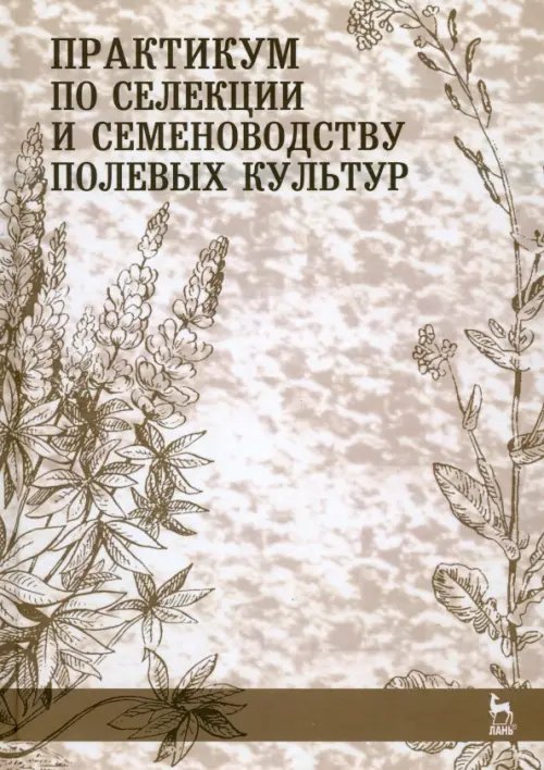 Учебники для ВУЗов. Специальная литература Практикум по селекции и семеноводству полевых культур