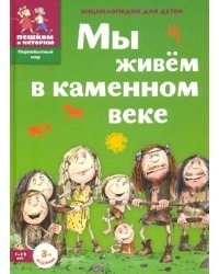 Мы живем в каменном веке. Энциклопедия для детей