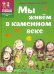 Мы живем в каменном веке. Энциклопедия для детей