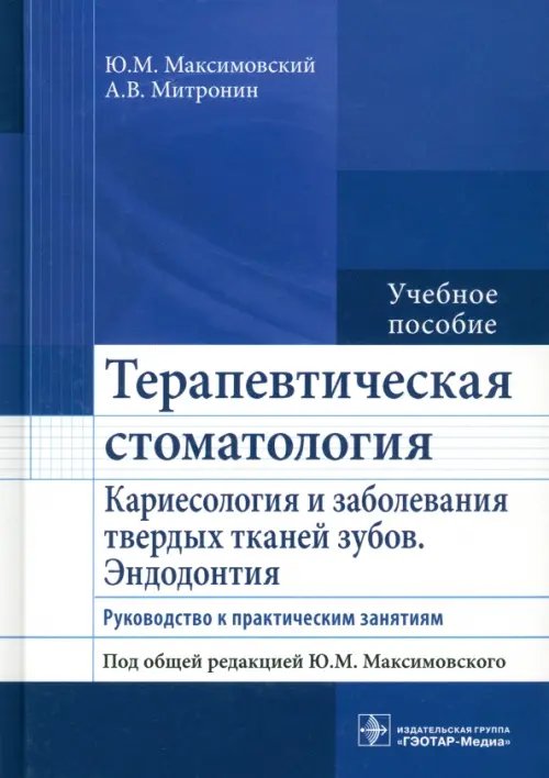 Терапевтическая стоматология. Кариесология и заболевания твердых тканей зубов. Эндодонтия. Руководство к практическим занятиям. Учебное пособие Терапевтическая стоматология. Кариесология и заболевания твердых тканей зубов. Эндодонтия. Руководство к практическим занятиям. Учебное пособие