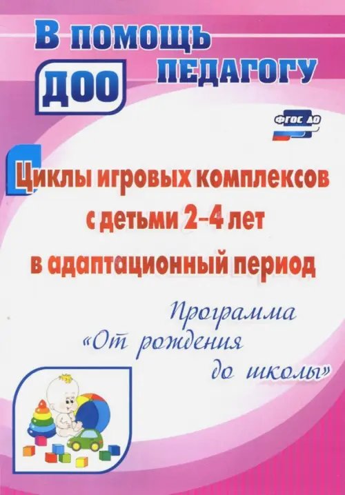 Циклы игровых комплексов с детьми 2-4 лет в адапт. период по программе &quot;От рождения до шк.&quot; ФГОС ДО