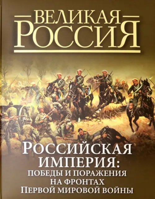 Подарочные издания. Великая Россия Российская империя. Победы и поражения на фронтах Первой мировой войны
