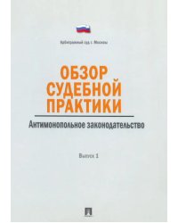 Обзор судебной практики. Антимонопольное законодательство. Выпуск 1