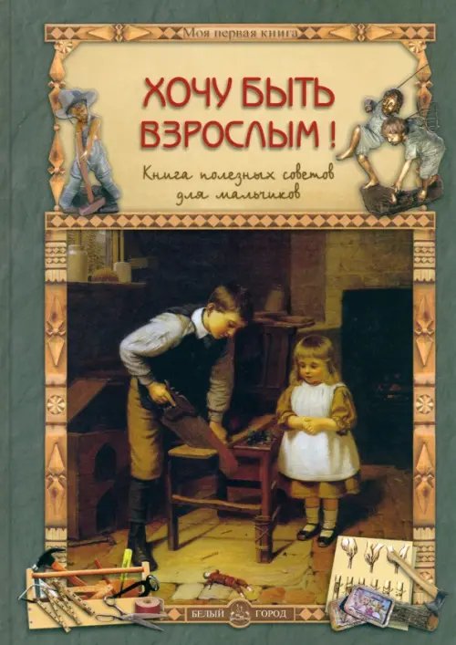 Моя первая книга Хочу быть взрослым! Книга полезных советов для мальчиков