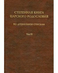 Степенная книга царского родословия по древнейшим спискам. Тексты и комментарий. В 3 томах. Том 3