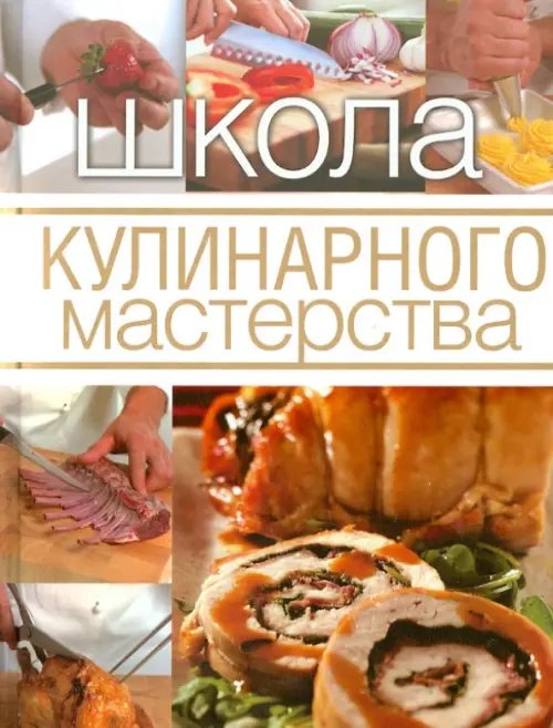 Школа кулинарного мастерства Школа кулинарного мастерства. Инструменты, кулинарные приемы и базовые рецепты