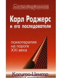 Карл Роджерс и его последователи. Психотерапия на пороге XXI века