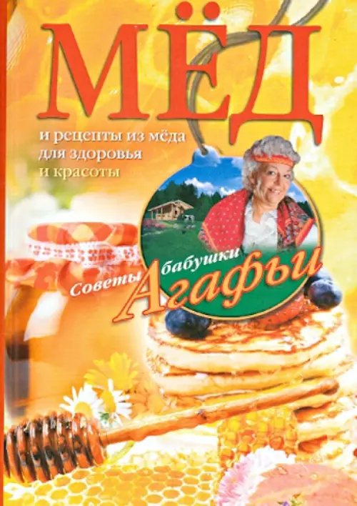 Советы бабушки Агафьи Мёд. Рецепты из мёда для здоровья и красоты