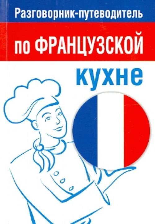 Разговорник-путеводитель по французской кухне Разговорник-путеводитель по французской кухне