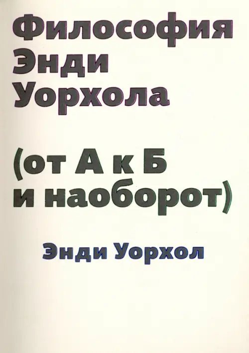 Философия Энди Уорхола (от А к Б и наоборот) Философия Энди Уорхола (от А к Б и наоборот)