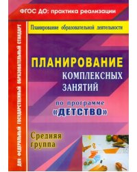 Планирование комплексных занятий по программе &quot;Детство&quot;. Средняя группа