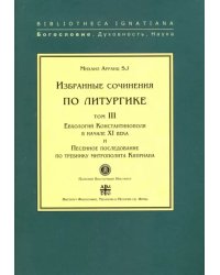 Избранные сочинения по литургике. Том 3. Евхологий Константинополя в начале ХI века