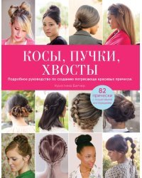 Косы, пучки, хвосты. Подробное руководство по созданию потрясающе красивых причесок