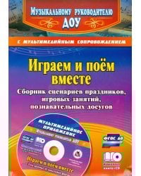 Играем и поём вместе. Сборник сценариев праздников, игровых занятий, познават. досугов (+CD) ФГОС ДО (+ CD-ROM)