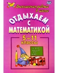 Отдыхаем с математикой. Внеклассная работа по математике. 5-11 классы