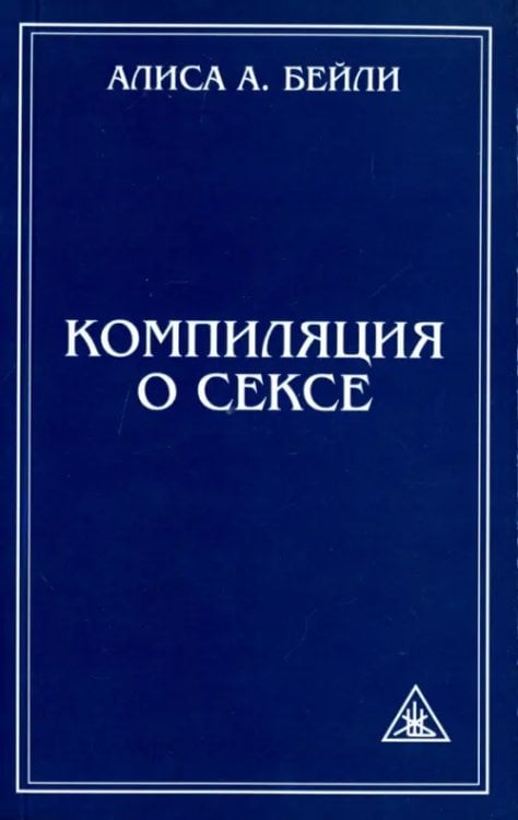 Компиляция о сексе. Из трудов Алисы Бейли и Тибетского Учителя Джуала Кхула Компиляция о сексе. Из трудов Алисы Бейли и Тибетского Учителя Джуала Кхула