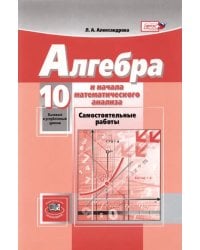Математика. Алгебра и начала математического анализа. 10 класс. Самостоятельные работы. Баз. и угл.
