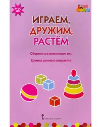 Играем, дружим, растем. Сборник развивающих игр. Группа раннего возраста
