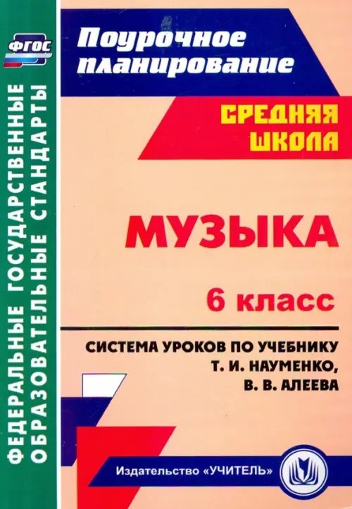 Поурочное планирование. Средняя школа Музыка. 6 класс. Система уроков по учебнику Т.И.Науменко, В.В.Алеева. ФГОС