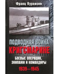 Подводная война кригсмарине. Боевые операции, экипажи и командиры. 1939-1945