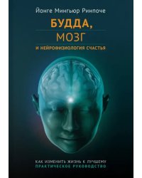 Будда, мозг и нейрофизиология счастья. Как изменить жизнь к лучшему. Практическое руководство