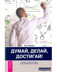 Думай, делай, достигай! Техники лайф-коучинга для абсолютного успеха