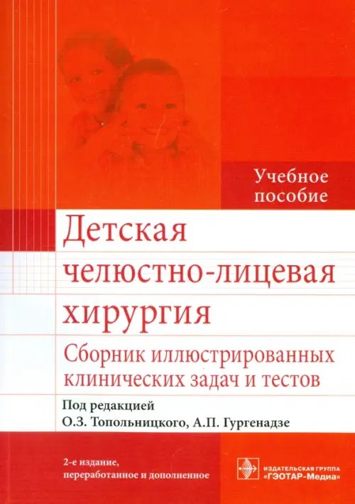 Детская челюстно-лицевая хирургия. Сборник иллюстрированных клинических задач и тестов. Учебное пособие