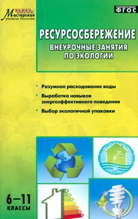 Мастерская учителя биологии Ресурсосбережение. 6-11 классы. Внеурочные занятия по экологии. ФГОС