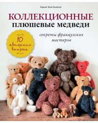 Коллекционные плюшевые медведи. Секреты французских мастеров